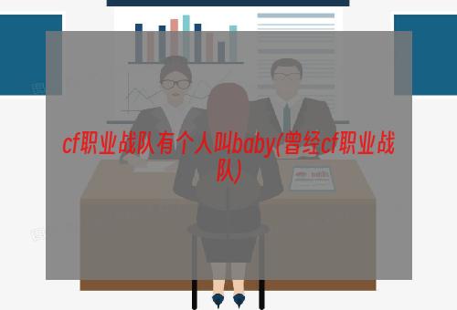 cf职业战队有个人叫baby(曾经cf职业战队)