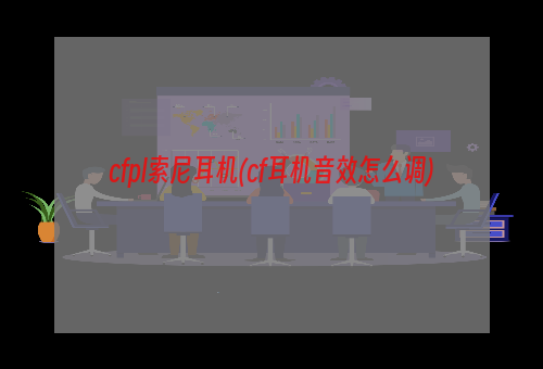 cfpl索尼耳机(cf耳机音效怎么调)