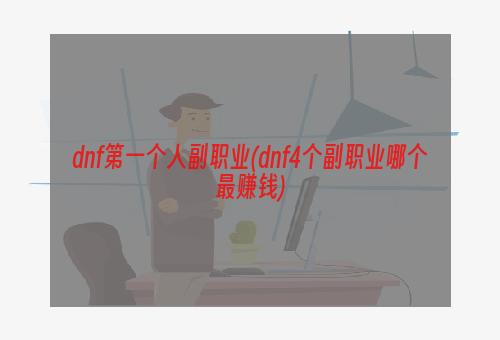 dnf第一个人副职业(dnf4个副职业哪个最赚钱)