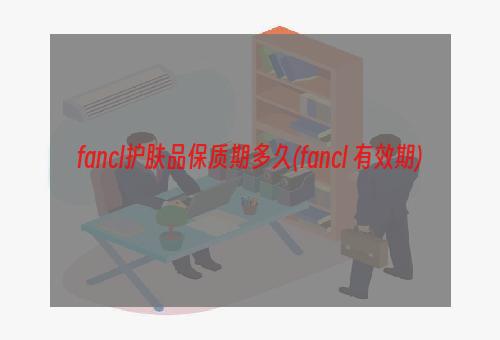 fancl护肤品保质期多久(fancl 有效期)