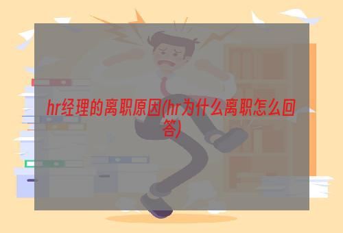 hr经理的离职原因(hr为什么离职怎么回答)