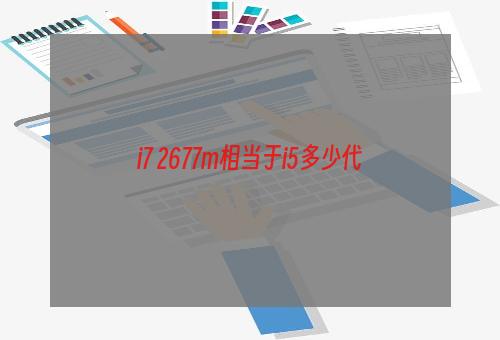 i7 2677m相当于i5多少代