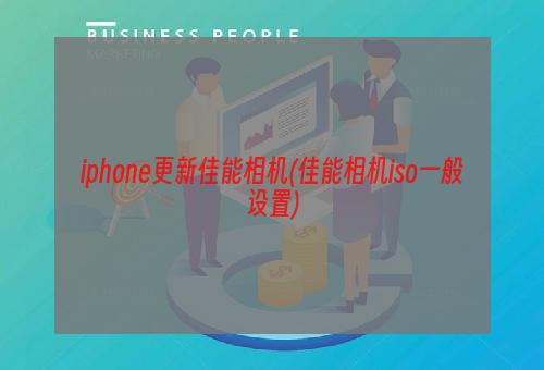 iphone更新佳能相机(佳能相机iso一般设置)