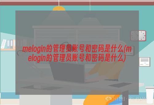 melogin的管理员账号和密码是什么(melogin的管理员账号和密码是什么)