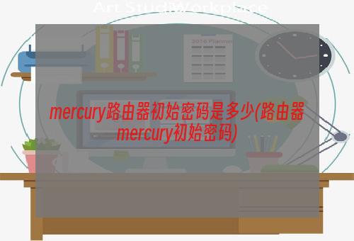 mercury路由器初始密码是多少(路由器mercury初始密码)