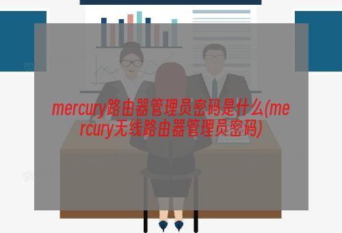 mercury路由器管理员密码是什么(mercury无线路由器管理员密码)