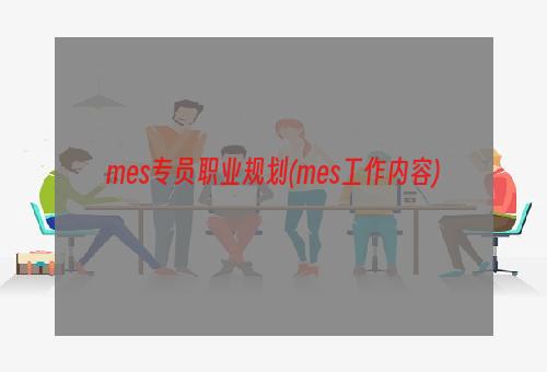 mes专员职业规划(mes工作内容)