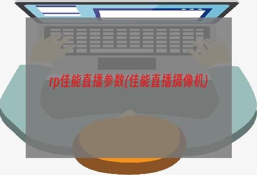 rp佳能直播参数(佳能直播摄像机)