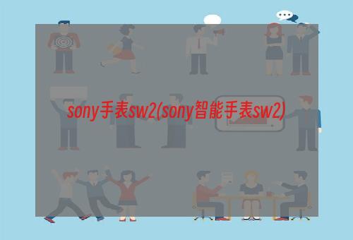 sony手表sw2(sony智能手表sw2)