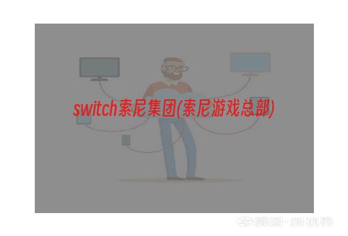 switch索尼集团(索尼游戏总部)