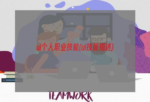 ui个人职业技能(ui技能描述)