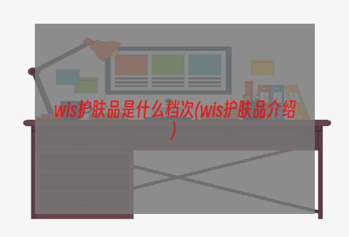 wis护肤品是什么档次(wis护肤品介绍)