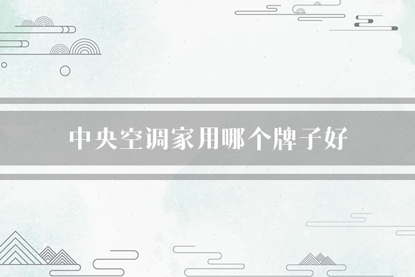 中央空调家用哪个牌子好(中央空调海尔品牌)