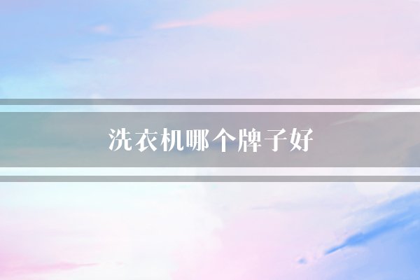 洗衣机哪个牌子好(洗衣机家电海尔)