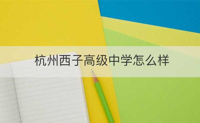 杭州西子高级中学怎么样(杭州西子学校高中部好不好)