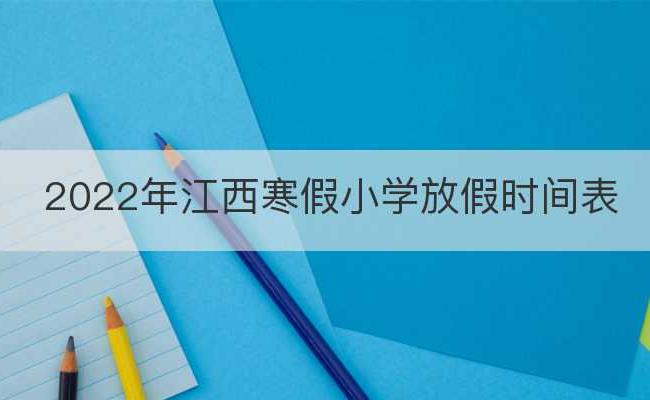 2022年江西寒假小学放假时间表(江西小学寒假放假通知2021)