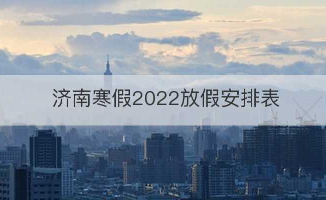 济南寒假2022放假安排表