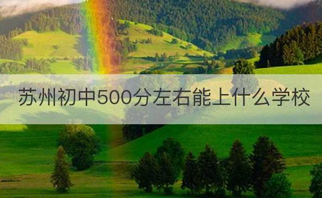 苏州初中500分左右能上什么学校(苏州最好的初中学校排名)