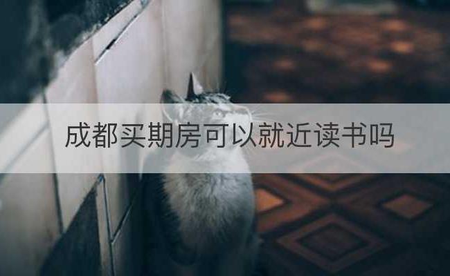 成都买期房可以就近读书吗