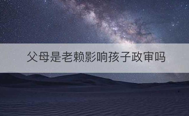 父母是老赖影响孩子政审吗