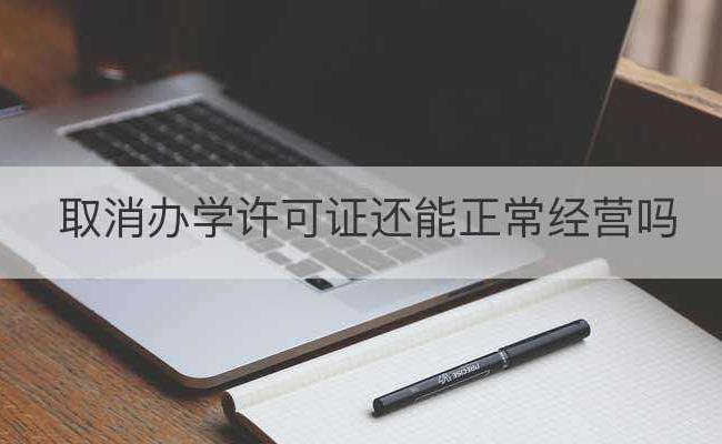 取消办学许可证还能正常经营吗(2021年取消办学许可证办理)