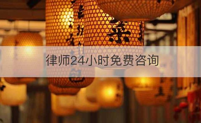 律师24小时免费咨询(律师24小时免费咨询房产)