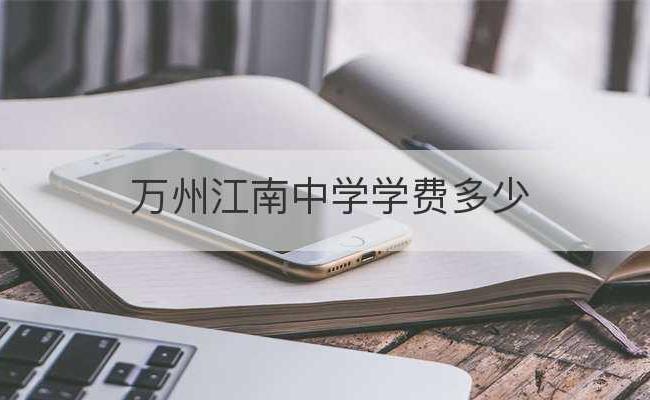 万州江南中学学费多少(万州纯阳中学学费多少)