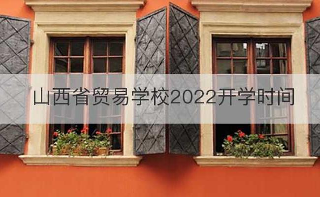 山西省贸易学校2022开学时间