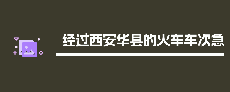 经过西安华县的火车车次急