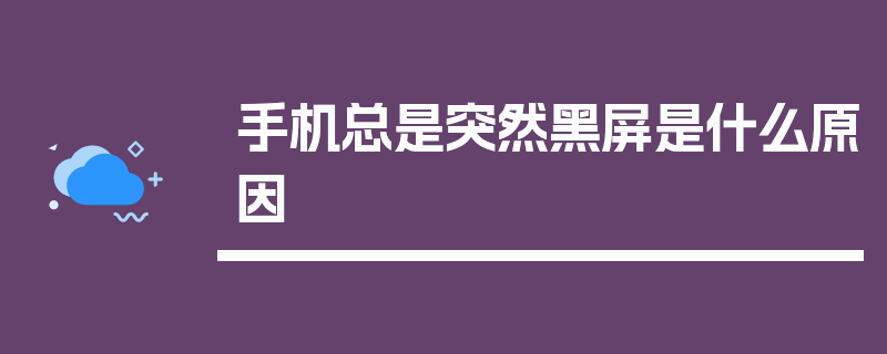 手机总是突然黑屏是什么原因