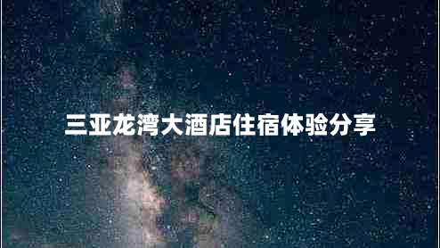 三亚龙湾大酒店住宿体验分享