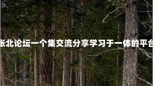 张北论坛一个集交流分享学习于一体的平台