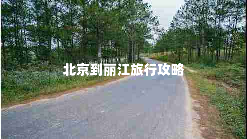 北京到丽江旅行攻略（最全路线最佳时间最佳交通方式）