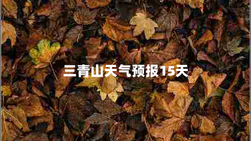 三青山天气预报15天（上饶三清山天气预报15天）