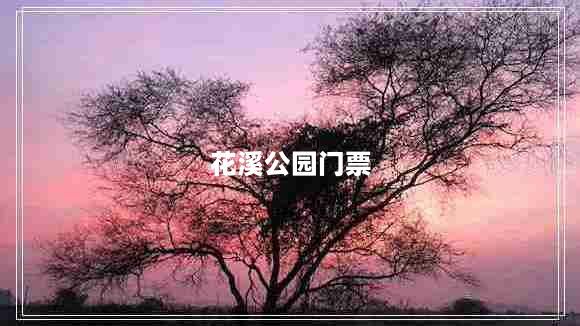 花溪公园门票（花溪公园门票多少钱一张）