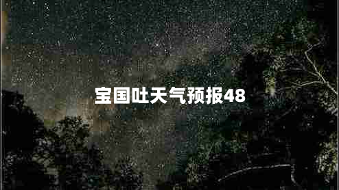 宝国吐天气预报48（宝国吐天气预报48小时有雨吗?）