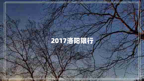 2017洛阳限行（洛阳限行20191231）