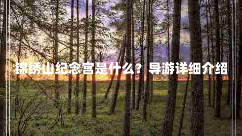 锦绣山纪念宫是什么？导游详细介绍