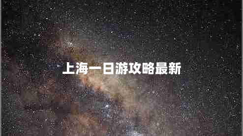 上海一日游攻略最新（上海一日游攻略上海一日游最佳景点）