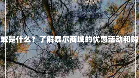 泰尔商城是什么？了解泰尔商城的优惠活动和购物攻略