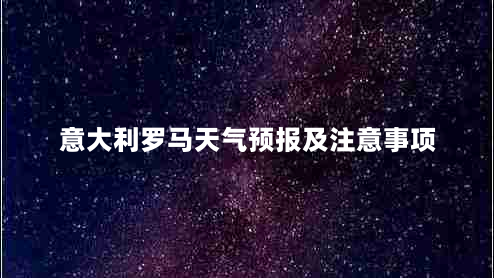 意大利罗马天气预报及注意事项