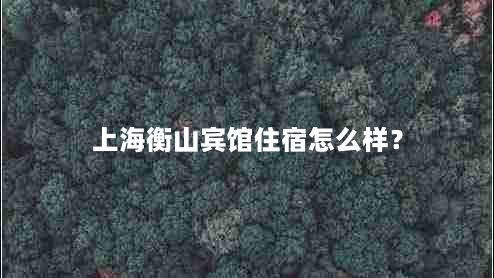 上海衡山宾馆住宿怎么样？