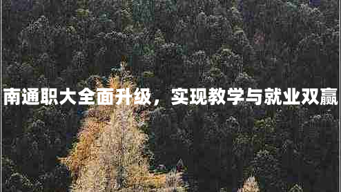 南通职大全面升级，实现教学与就业双赢