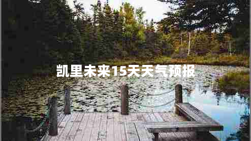 凯里未来15天天气预报（凯里未来15天的天气预报）