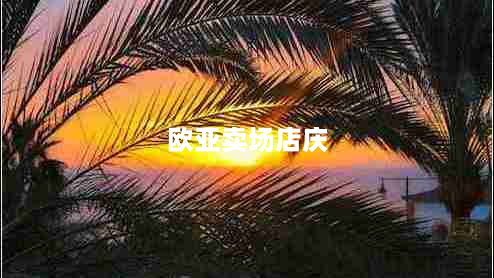 欧亚卖场店庆（欢度盛夏，狂欢不停）