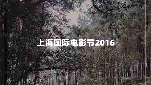 上海国际电影节2016（影展盛况及获奖影片介绍）