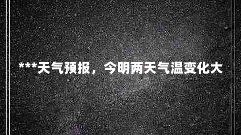 ***天气预报，今明两天气温变化大