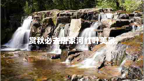 赏秋必去唐家河红叶美景（最佳观赏时间和路线攻略）