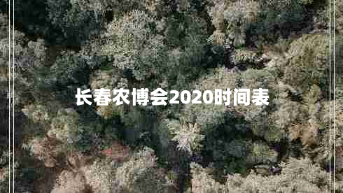 长春农博会2020时间表（展览活动安排一览）