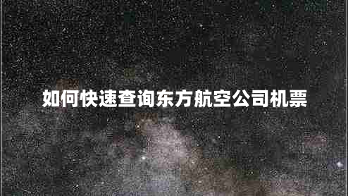 如何快速查询东方航空公司机票（一分钟搞定，出行更省心）